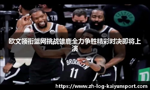 欧文领衔篮网挑战雄鹿全力争胜精彩对决即将上演