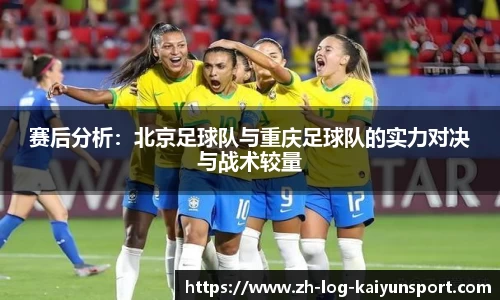 赛后分析:北京足球队与重庆足球队的实力对决与战术较量 赛后分析:北京足球队与重庆足球队的实力对决与战术较量