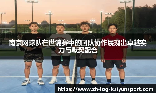 南京网球队在世锦赛中的团队协作展现出卓越实力与默契配合