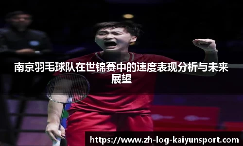 南京羽毛球队在世锦赛中的速度表现分析与未来展望