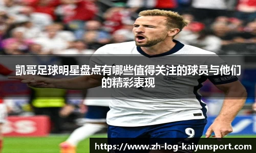 凯哥足球明星盘点有哪些值得关注的球员与他们的精彩表现