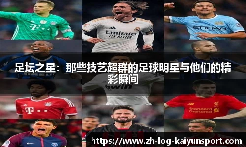 足坛之星：那些技艺超群的足球明星与他们的精彩瞬间